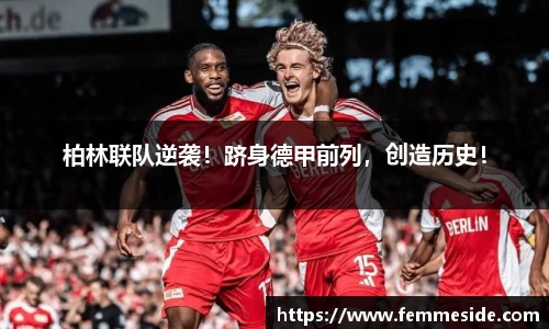 柏林联队逆袭！跻身德甲前列，创造历史！