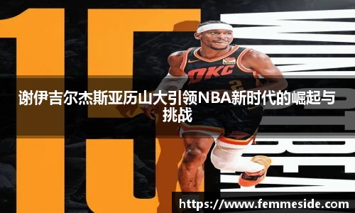 谢伊吉尔杰斯亚历山大引领NBA新时代的崛起与挑战