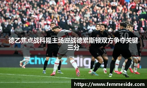 德乙焦点战科隆主场迎战德累斯顿双方争夺关键三分