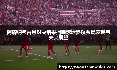 阿森纳与雷恩对决结果揭晓球迷热议赛场表现与未来展望
