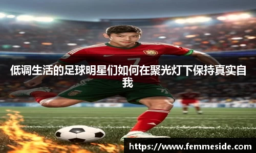 低调生活的足球明星们如何在聚光灯下保持真实自我