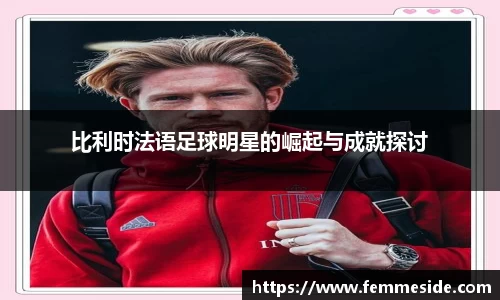 比利时法语足球明星的崛起与成就探讨