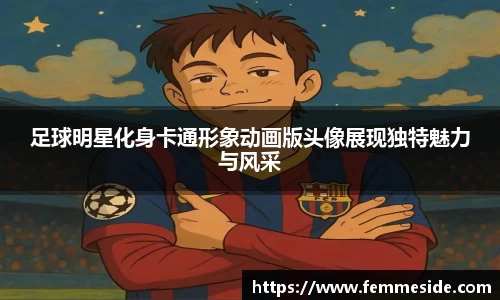足球明星化身卡通形象动画版头像展现独特魅力与风采