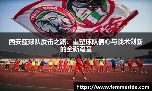 西安篮球队反击之路：重塑球队信心与战术创新的全新篇章