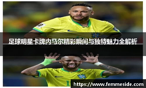 足球明星卡牌内马尔精彩瞬间与独特魅力全解析