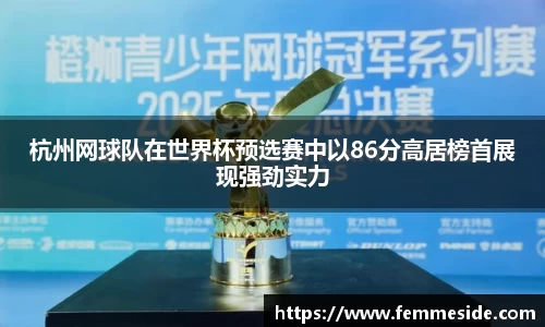 杭州网球队在世界杯预选赛中以86分高居榜首展现强劲实力