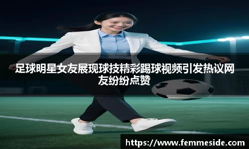 足球明星女友展现球技精彩踢球视频引发热议网友纷纷点赞